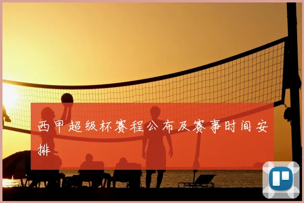 西甲超级杯赛程公布及赛事时间安排