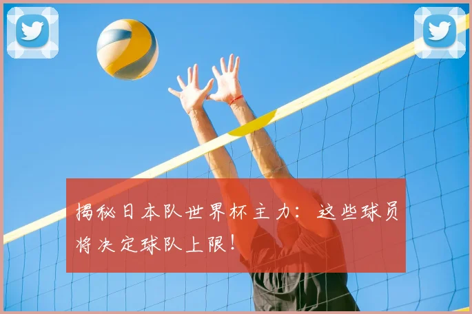 揭秘日本队世界杯主力:这些球员将决定球队上限!
