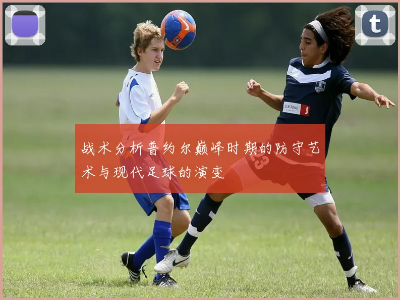 战术分析普约尔巅峰时期的防守艺术与现代足球的演变