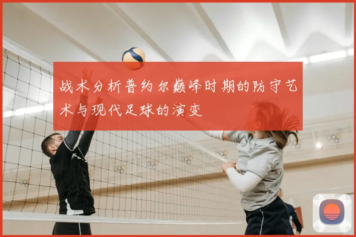 战术分析普约尔巅峰时期的防守艺术与现代足球的演变
