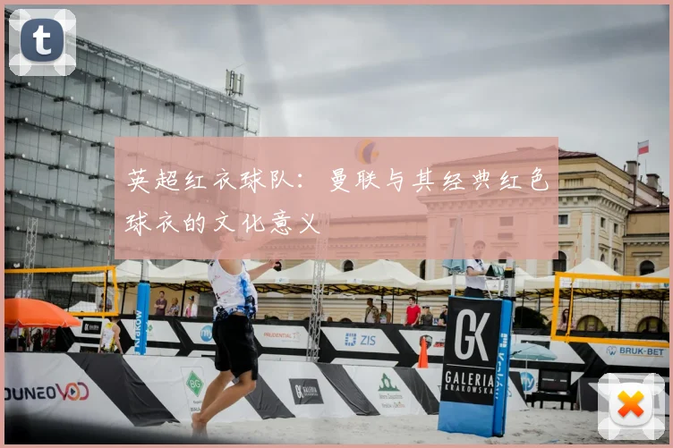 英超红衣球队：曼联与其经典红色球衣的文化意义